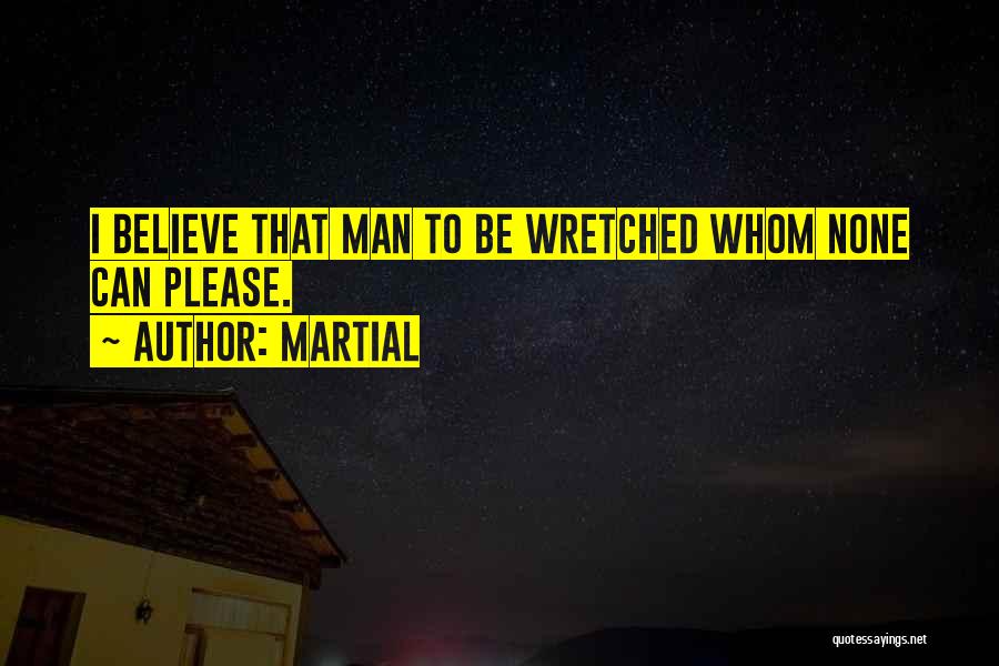 Martial Quotes: I Believe That Man To Be Wretched Whom None Can Please.