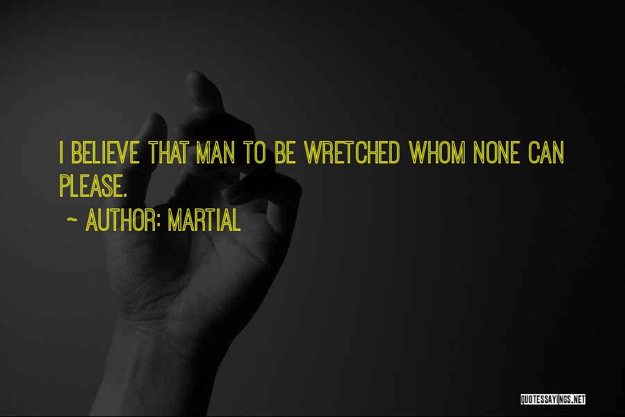 Martial Quotes: I Believe That Man To Be Wretched Whom None Can Please.