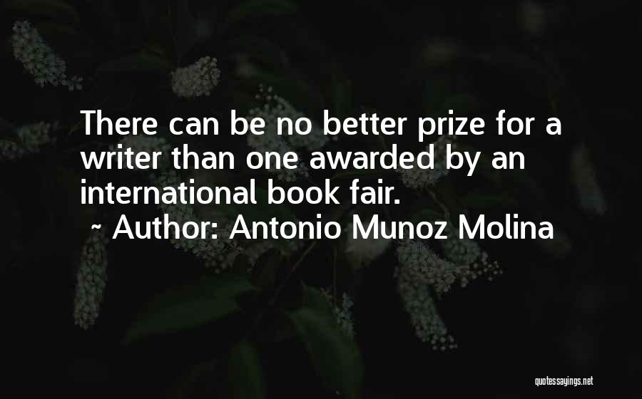 Antonio Munoz Molina Quotes: There Can Be No Better Prize For A Writer Than One Awarded By An International Book Fair.