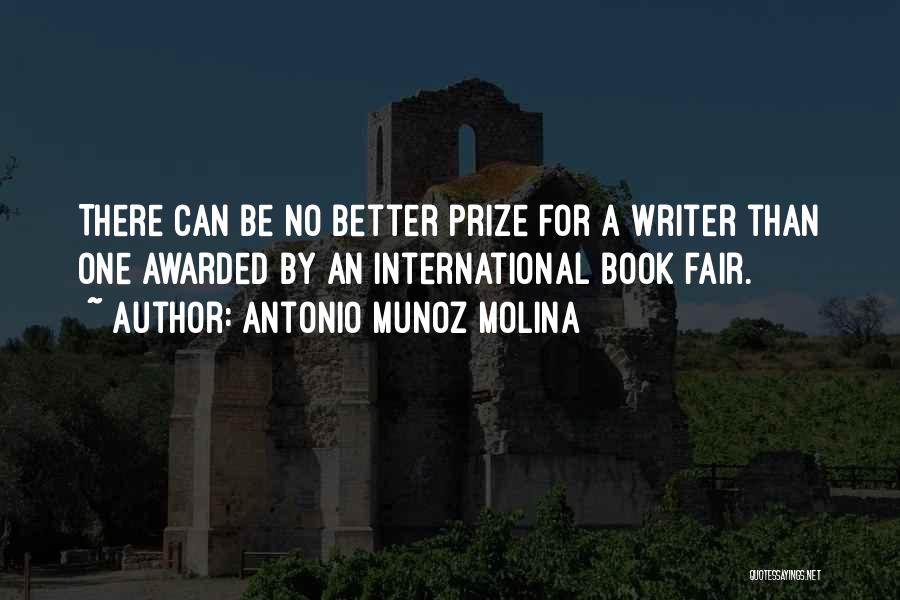 Antonio Munoz Molina Quotes: There Can Be No Better Prize For A Writer Than One Awarded By An International Book Fair.