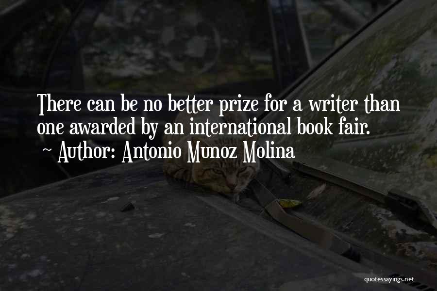 Antonio Munoz Molina Quotes: There Can Be No Better Prize For A Writer Than One Awarded By An International Book Fair.