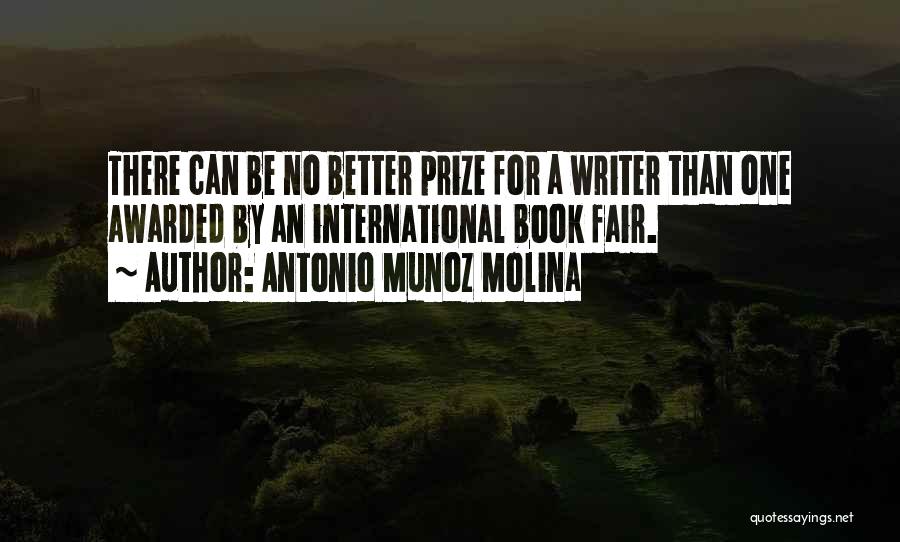 Antonio Munoz Molina Quotes: There Can Be No Better Prize For A Writer Than One Awarded By An International Book Fair.