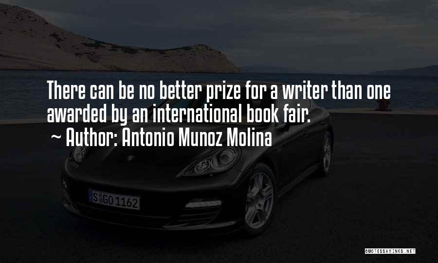 Antonio Munoz Molina Quotes: There Can Be No Better Prize For A Writer Than One Awarded By An International Book Fair.