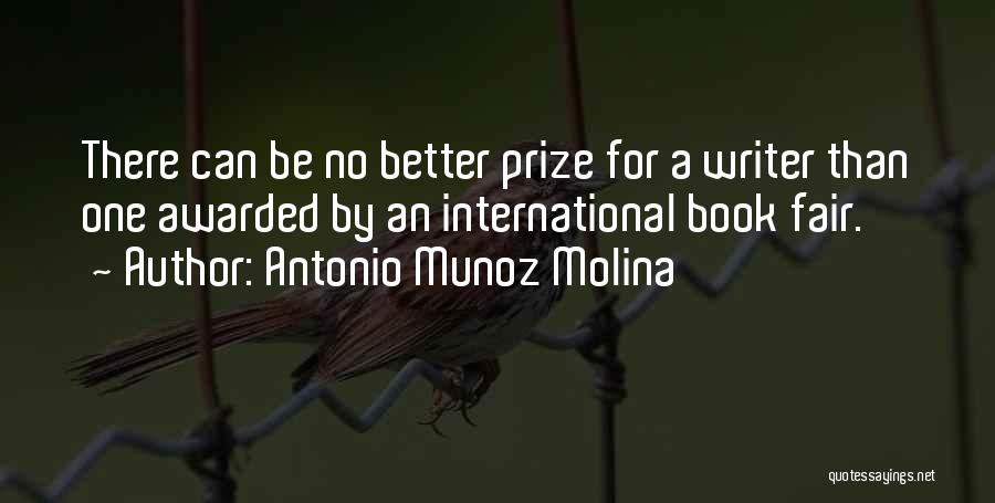 Antonio Munoz Molina Quotes: There Can Be No Better Prize For A Writer Than One Awarded By An International Book Fair.