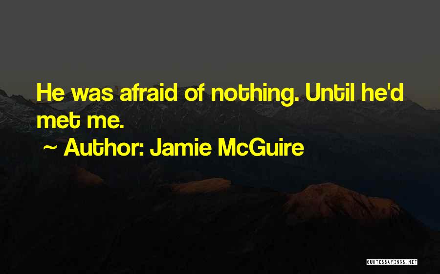Jamie McGuire Quotes: He Was Afraid Of Nothing. Until He'd Met Me.
