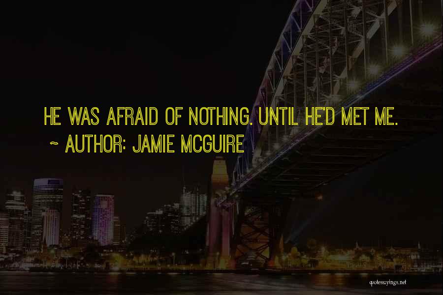 Jamie McGuire Quotes: He Was Afraid Of Nothing. Until He'd Met Me.