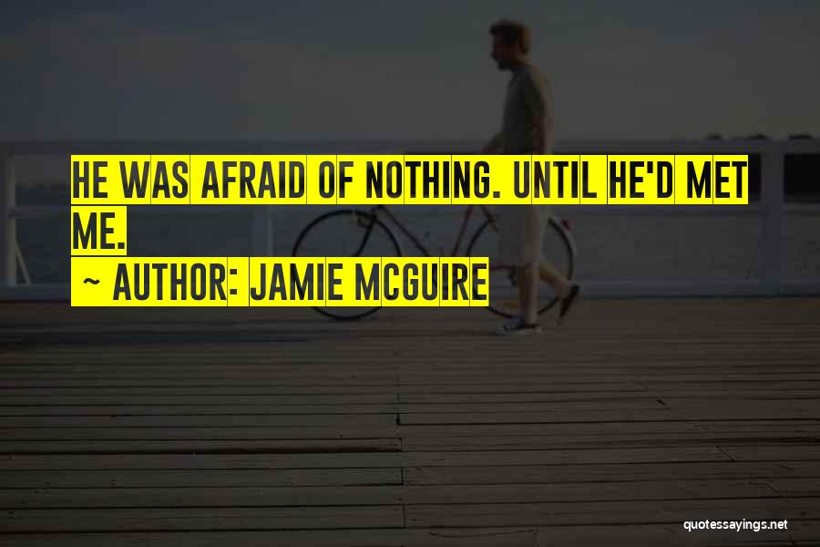 Jamie McGuire Quotes: He Was Afraid Of Nothing. Until He'd Met Me.