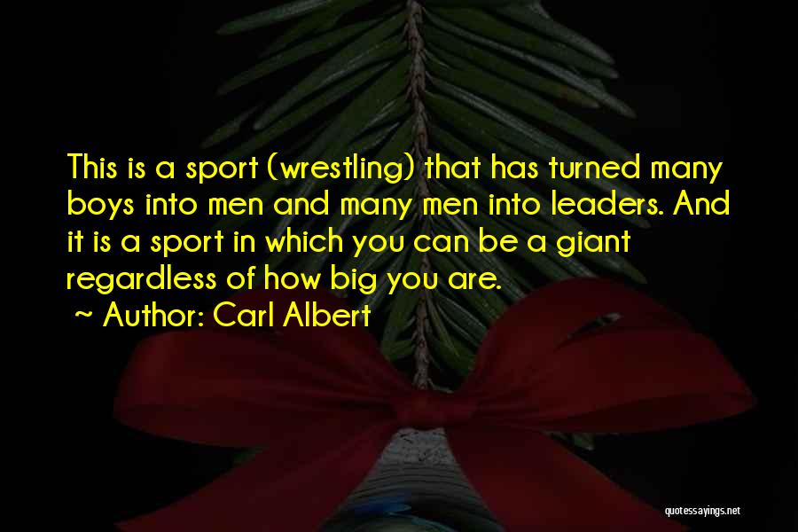 Carl Albert Quotes: This Is A Sport (wrestling) That Has Turned Many Boys Into Men And Many Men Into Leaders. And It Is