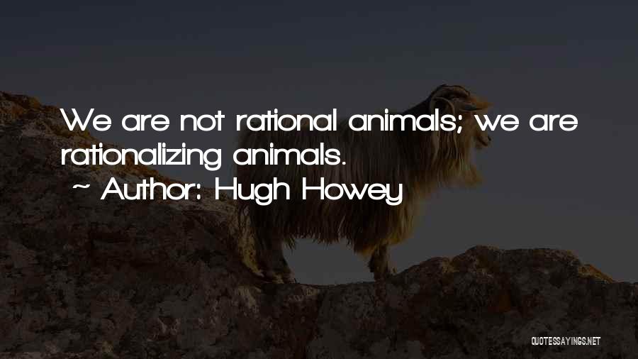 Hugh Howey Quotes: We Are Not Rational Animals; We Are Rationalizing Animals.