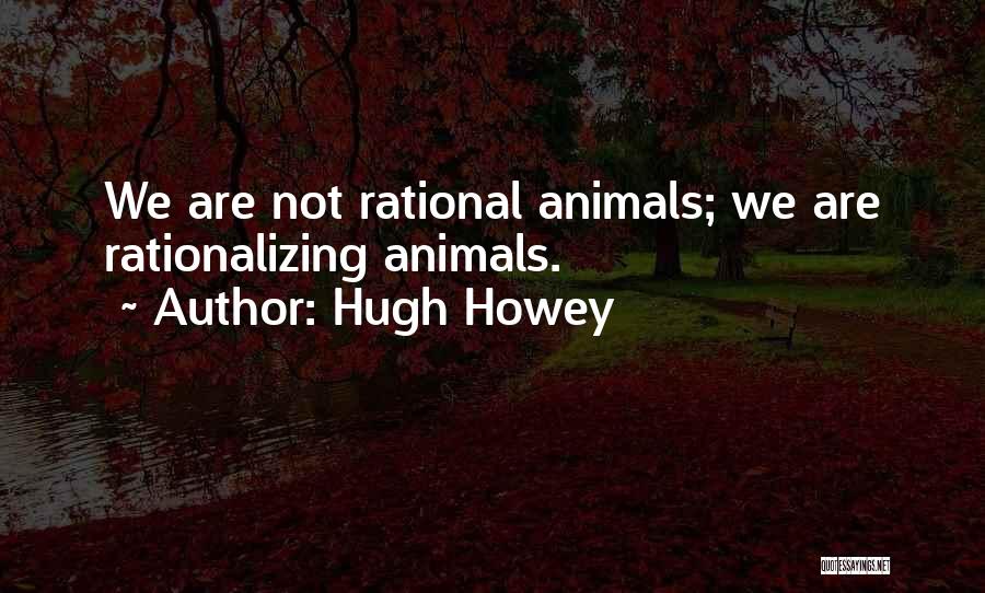 Hugh Howey Quotes: We Are Not Rational Animals; We Are Rationalizing Animals.