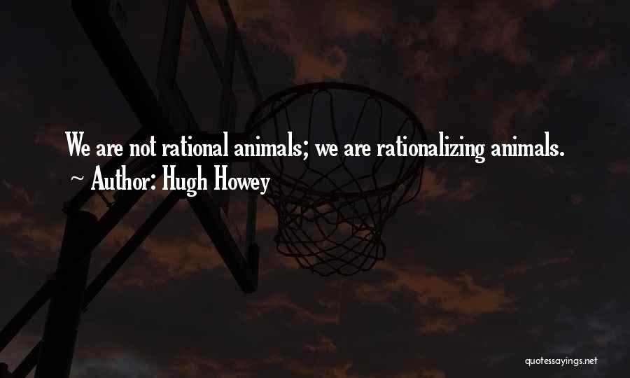 Hugh Howey Quotes: We Are Not Rational Animals; We Are Rationalizing Animals.