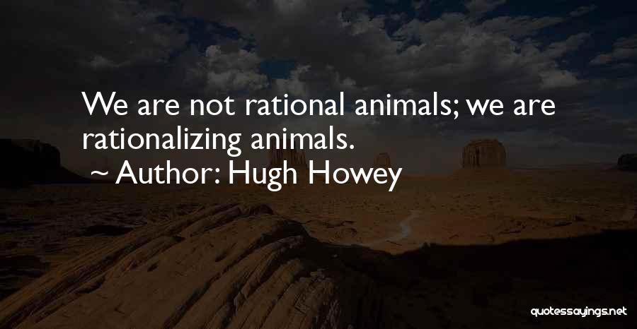 Hugh Howey Quotes: We Are Not Rational Animals; We Are Rationalizing Animals.