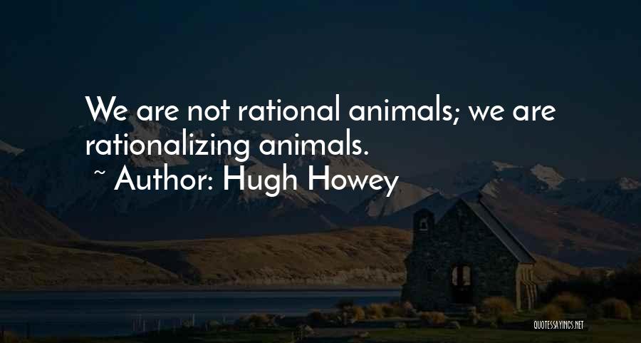Hugh Howey Quotes: We Are Not Rational Animals; We Are Rationalizing Animals.