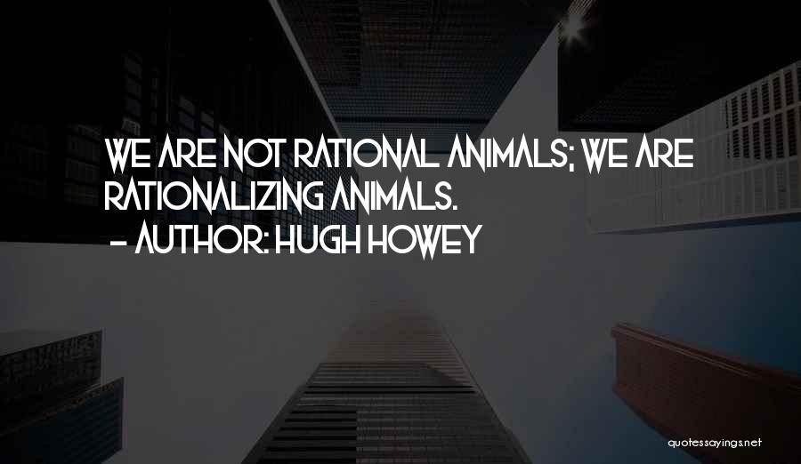 Hugh Howey Quotes: We Are Not Rational Animals; We Are Rationalizing Animals.