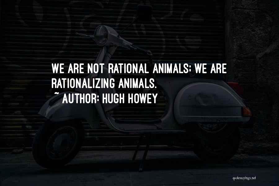 Hugh Howey Quotes: We Are Not Rational Animals; We Are Rationalizing Animals.