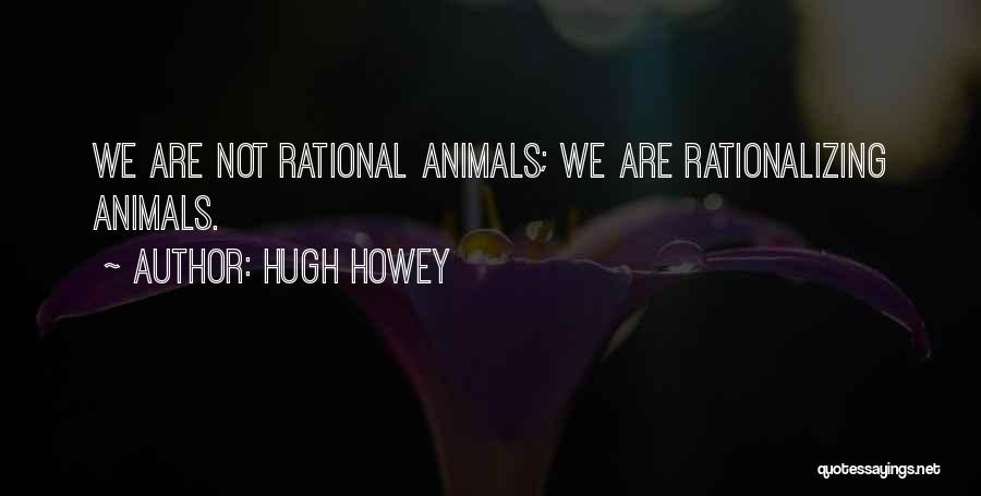 Hugh Howey Quotes: We Are Not Rational Animals; We Are Rationalizing Animals.