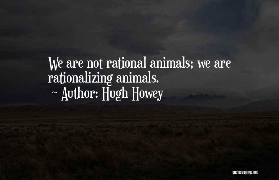 Hugh Howey Quotes: We Are Not Rational Animals; We Are Rationalizing Animals.
