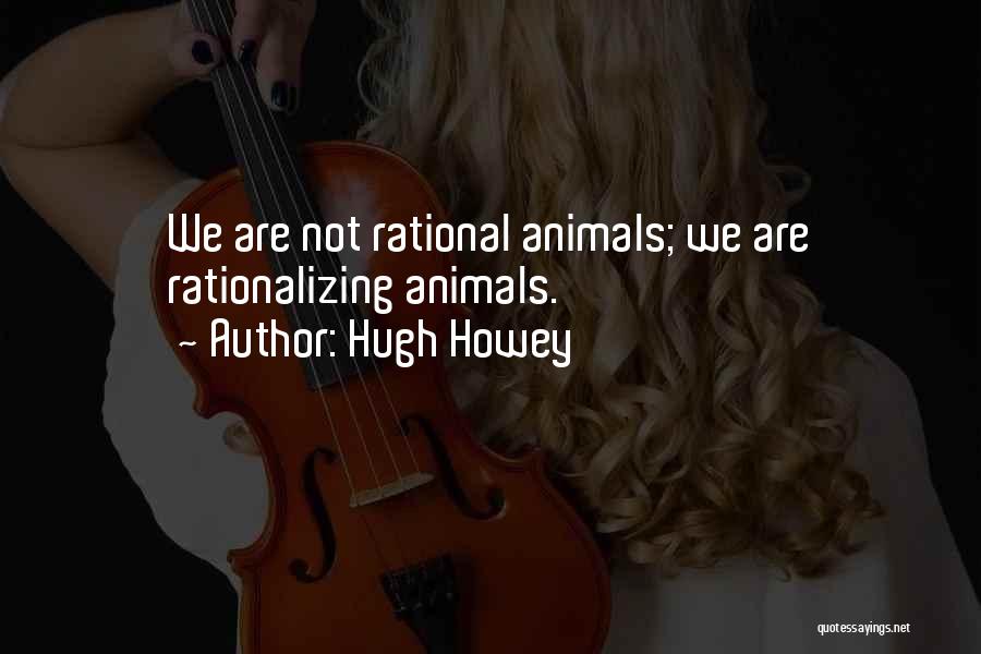 Hugh Howey Quotes: We Are Not Rational Animals; We Are Rationalizing Animals.