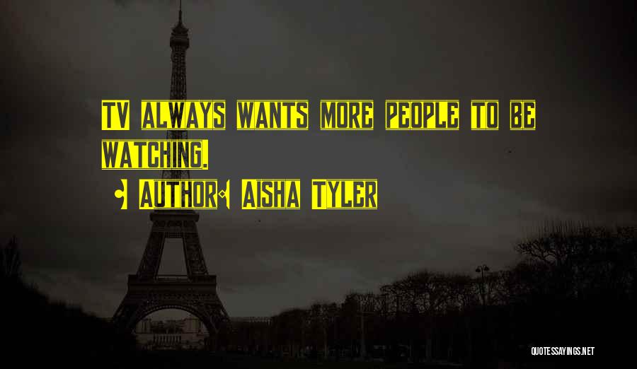 Aisha Tyler Quotes: Tv Always Wants More People To Be Watching.