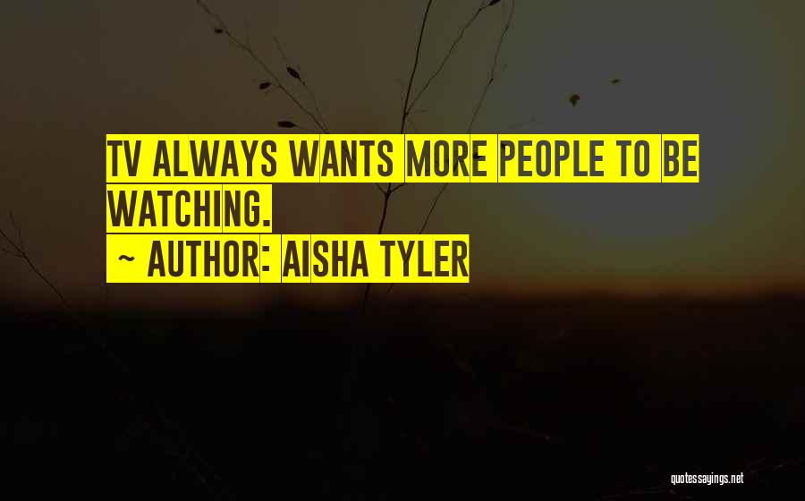 Aisha Tyler Quotes: Tv Always Wants More People To Be Watching.