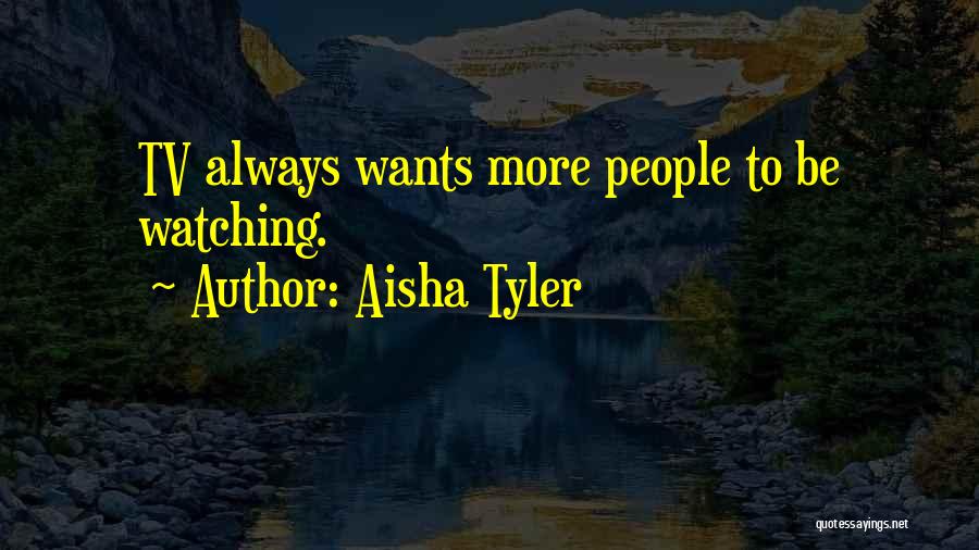 Aisha Tyler Quotes: Tv Always Wants More People To Be Watching.