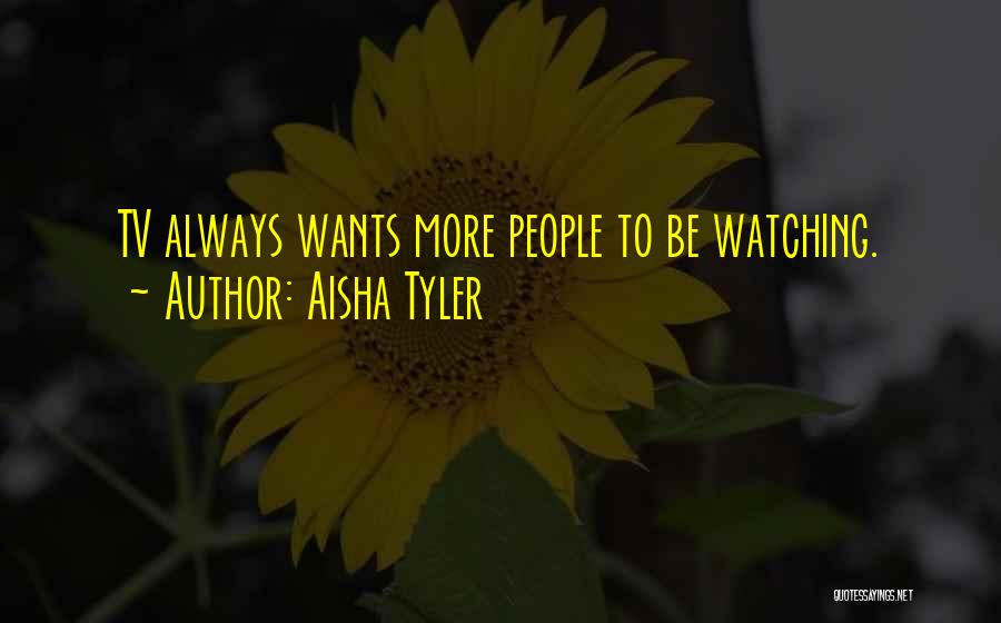 Aisha Tyler Quotes: Tv Always Wants More People To Be Watching.