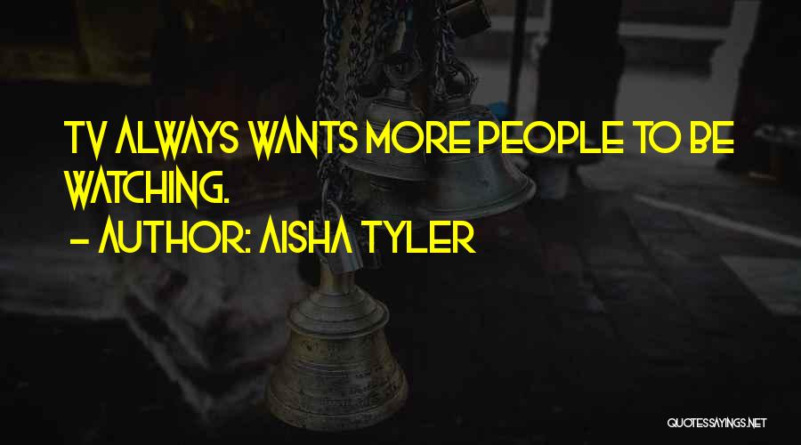 Aisha Tyler Quotes: Tv Always Wants More People To Be Watching.