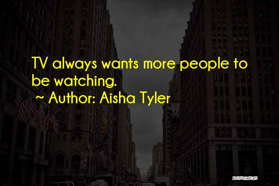 Aisha Tyler Quotes: Tv Always Wants More People To Be Watching.