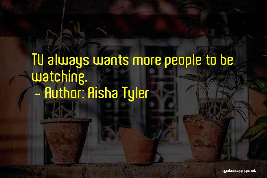 Aisha Tyler Quotes: Tv Always Wants More People To Be Watching.