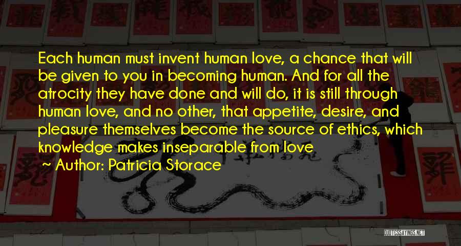 Patricia Storace Quotes: Each Human Must Invent Human Love, A Chance That Will Be Given To You In Becoming Human. And For All