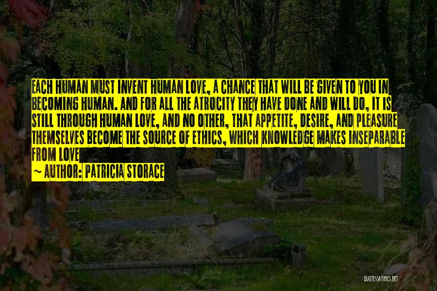 Patricia Storace Quotes: Each Human Must Invent Human Love, A Chance That Will Be Given To You In Becoming Human. And For All