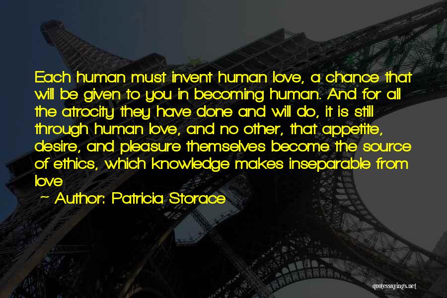 Patricia Storace Quotes: Each Human Must Invent Human Love, A Chance That Will Be Given To You In Becoming Human. And For All