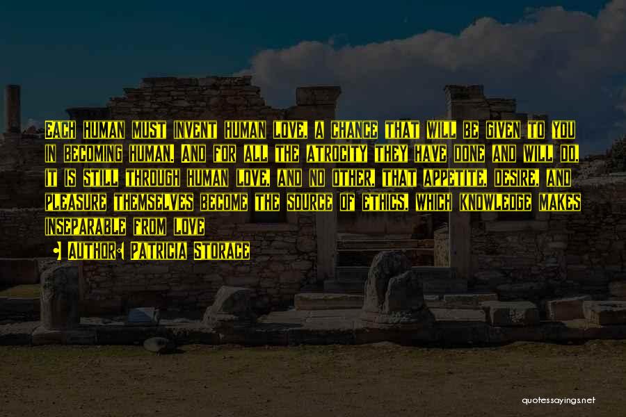 Patricia Storace Quotes: Each Human Must Invent Human Love, A Chance That Will Be Given To You In Becoming Human. And For All