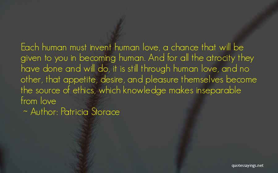 Patricia Storace Quotes: Each Human Must Invent Human Love, A Chance That Will Be Given To You In Becoming Human. And For All