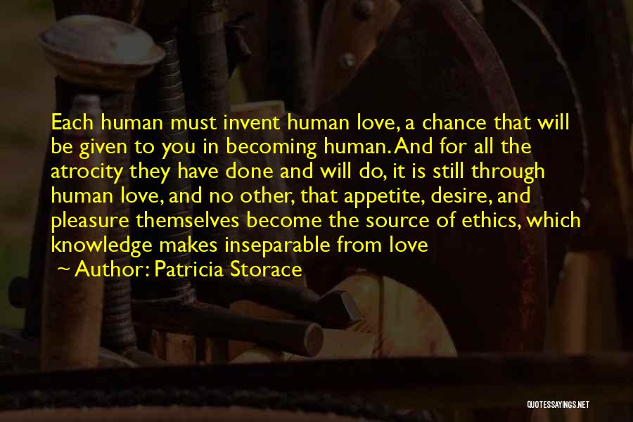 Patricia Storace Quotes: Each Human Must Invent Human Love, A Chance That Will Be Given To You In Becoming Human. And For All