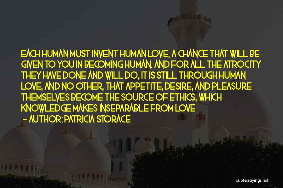 Patricia Storace Quotes: Each Human Must Invent Human Love, A Chance That Will Be Given To You In Becoming Human. And For All