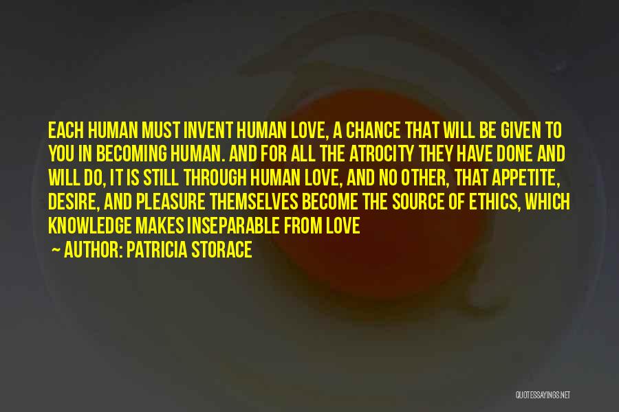 Patricia Storace Quotes: Each Human Must Invent Human Love, A Chance That Will Be Given To You In Becoming Human. And For All