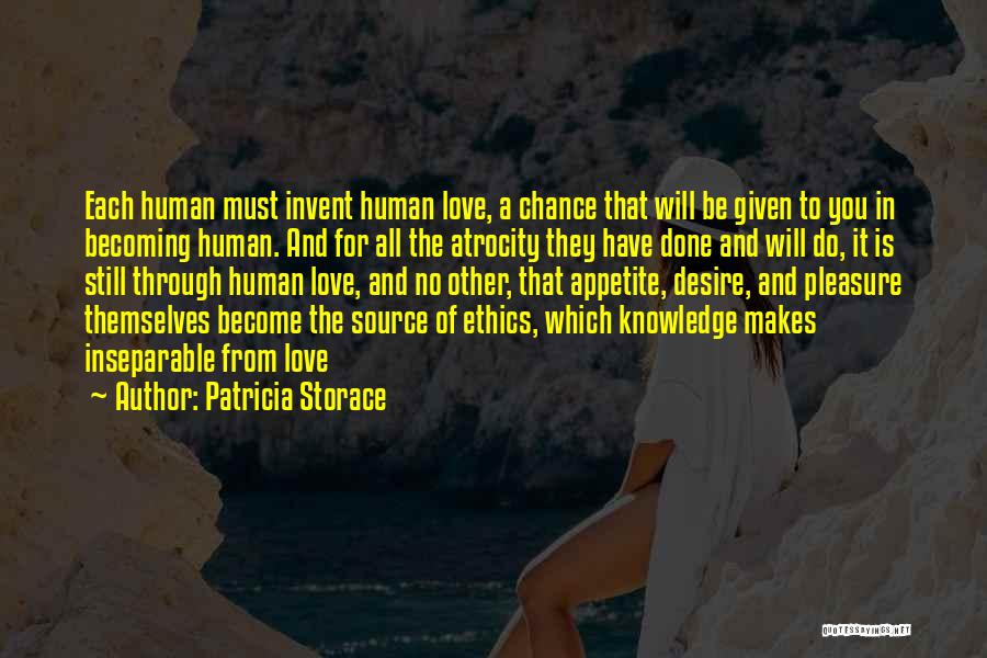 Patricia Storace Quotes: Each Human Must Invent Human Love, A Chance That Will Be Given To You In Becoming Human. And For All