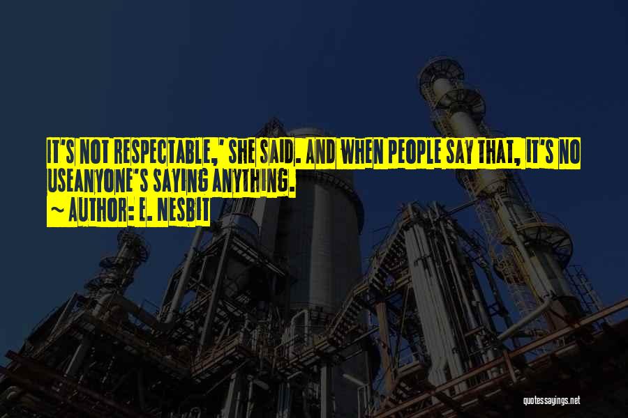 E. Nesbit Quotes: It's Not Respectable,' She Said. And When People Say That, It's No Useanyone's Saying Anything.