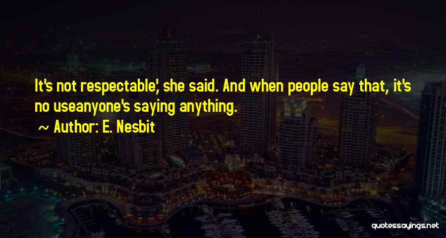 E. Nesbit Quotes: It's Not Respectable,' She Said. And When People Say That, It's No Useanyone's Saying Anything.