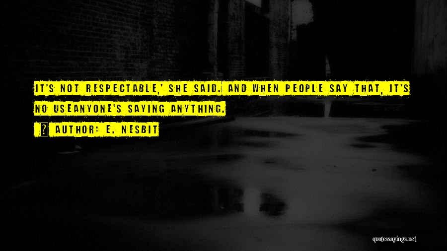 E. Nesbit Quotes: It's Not Respectable,' She Said. And When People Say That, It's No Useanyone's Saying Anything.