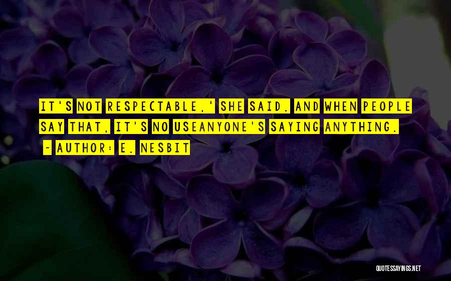 E. Nesbit Quotes: It's Not Respectable,' She Said. And When People Say That, It's No Useanyone's Saying Anything.