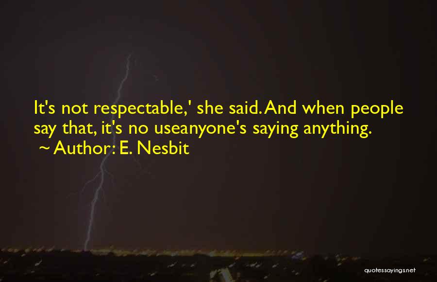 E. Nesbit Quotes: It's Not Respectable,' She Said. And When People Say That, It's No Useanyone's Saying Anything.