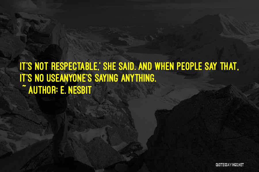 E. Nesbit Quotes: It's Not Respectable,' She Said. And When People Say That, It's No Useanyone's Saying Anything.