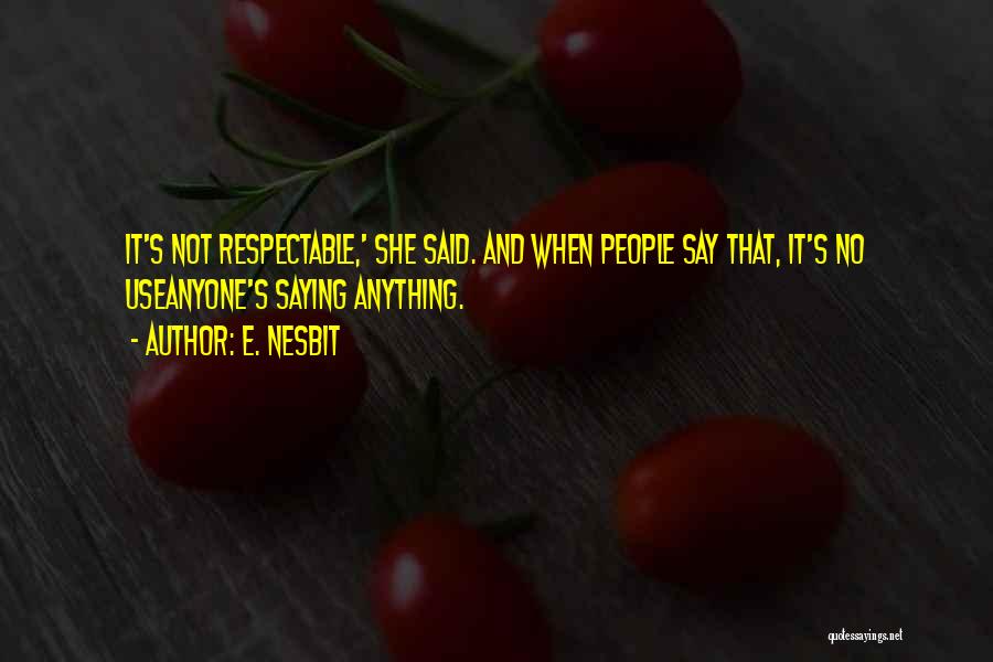 E. Nesbit Quotes: It's Not Respectable,' She Said. And When People Say That, It's No Useanyone's Saying Anything.