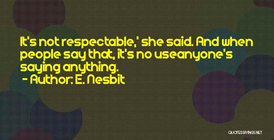 E. Nesbit Quotes: It's Not Respectable,' She Said. And When People Say That, It's No Useanyone's Saying Anything.