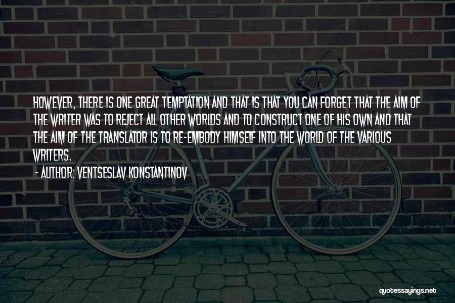 Ventseslav Konstantinov Quotes: However, There Is One Great Temptation And That Is That You Can Forget That The Aim Of The Writer Was