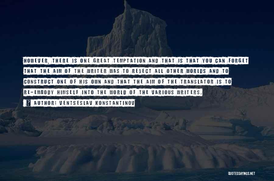 Ventseslav Konstantinov Quotes: However, There Is One Great Temptation And That Is That You Can Forget That The Aim Of The Writer Was