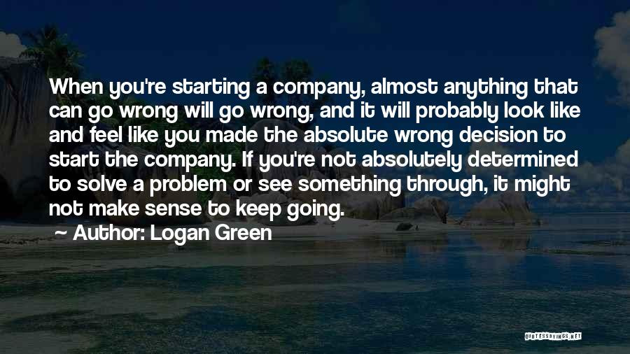 Logan Green Quotes: When You're Starting A Company, Almost Anything That Can Go Wrong Will Go Wrong, And It Will Probably Look Like