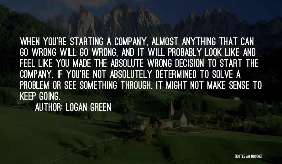 Logan Green Quotes: When You're Starting A Company, Almost Anything That Can Go Wrong Will Go Wrong, And It Will Probably Look Like